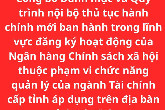 Công bố Danh mục và Quy trình nội bộ thủ tục hành chính mới ban hành trong lĩnh vực đăng ký hoạt động của Ngân hàng Chính sách xã hội thuộc phạm vi chức năng quản lý của ngành Tài chính cấp tỉnh áp dụng trên địa bàn tỉnh Hà Tĩnh