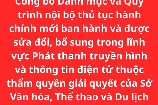 Công bố Danh mục và Quy trình nội bộ thủ tục hành chính mới ban hành và được sửa đổi, bổ sung trong lĩnh vực Phát thanh truyền hình và thông tin điện tử thuộc thẩm quyền giải quyết của Sở Văn hóa, Thể thao và Du lịch tỉnh Hà Tĩnh