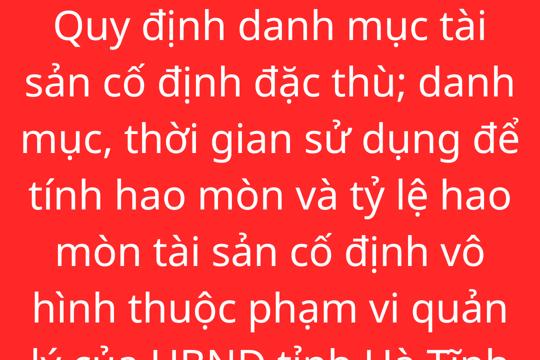 QUYẾT ĐỊNH Quy định danh mục tài sản cố định đặc thù; danh mục, thời gian sử dụng để tính hao mòn và tỷ lệ hao mòn tài sản cố định vô hình thuộc phạm vi quản lý của UBND tỉnh Hà Tĩnh