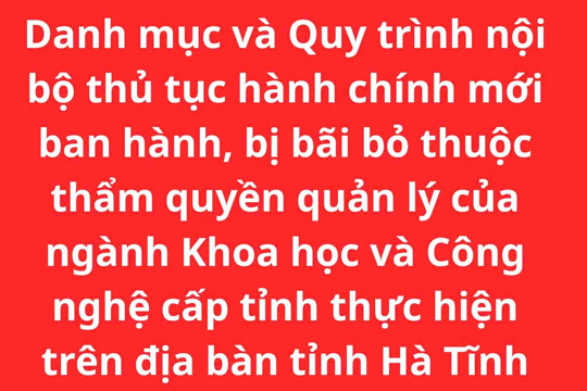 Công bố Danh mục và Quy trình nội bộ thủ tục hành chính mới ban hành, bị bãi bỏ thuộc thẩm quyền quản lý của ngành Khoa học và Công nghệ cấp tỉnh thực hiện trên địa bàn tỉnh Hà Tĩnh 