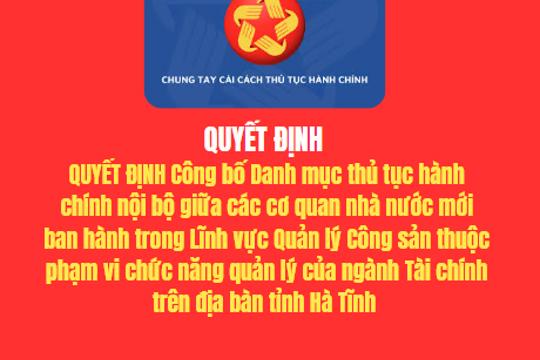 Quyết địnhCông bố Danh mục thủ tục hành chính nội bộ giữa các cơ quan nhà nước mới ban hành trong Lĩnh vực Quản lý Công sản thuộc phạm vi chức năng quản lý của ngành Tài chính trên địa bàn tỉnh Hà Tĩnh