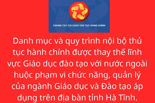 Danh mục và quy trình nội bộ thủ tục hành chính được thay thế lĩnh vực Giáo dục đào tạo với nước ngoài huộc phạm vi chức năng, quản lý của ngành Giáo dục và Đào tạo áp dụng trên địa bàn tỉnh Hà Tĩnh