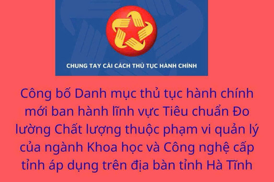 Công bố Danh mục thủ tục hành chính mới ban hành lĩnh vực Tiêu chuẩn Đo lường Chất lượng thuộc phạm vi quản lý của ngành Khoa học và Công nghệ cấp tỉnh áp dụng trên địa bàn tỉnh Hà Tĩnh 