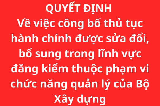 QUYẾT ĐỊNH Về việc công bố thủ tục hành chính được sửa đổi, bổ sung trong lĩnh vực đăng kiểm thuộc phạm vi chức năng quản lý của Bộ Xây dựng 